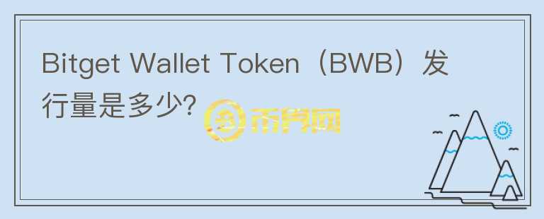 Bitget Wallet Token（BWB）發(fā)行量是多少？