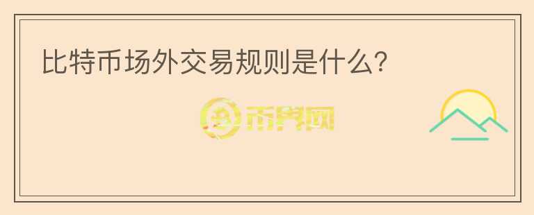 比特幣場外交易規(guī)則是什么？