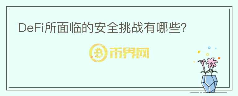 DeFi所面臨的安全挑戰(zhàn)有哪些？