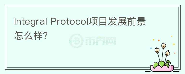 Integral Protocol項目發(fā)展前景怎么樣？