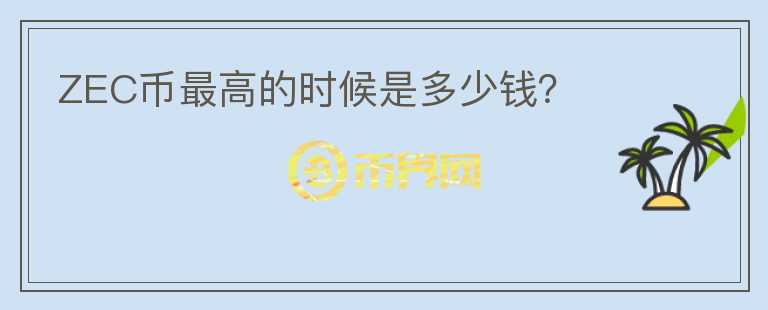 ZEC幣最高的時候是多少錢？