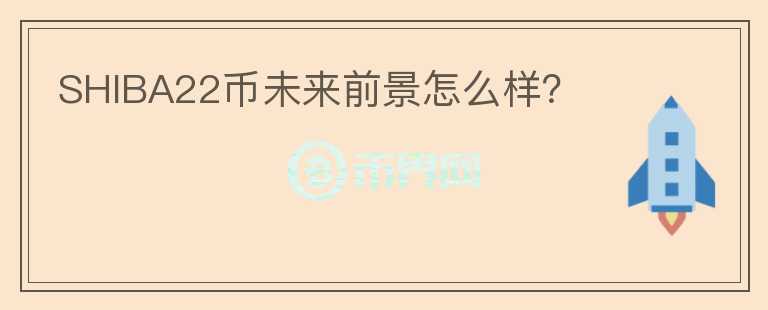 SHIBA22幣未來前景怎么樣？