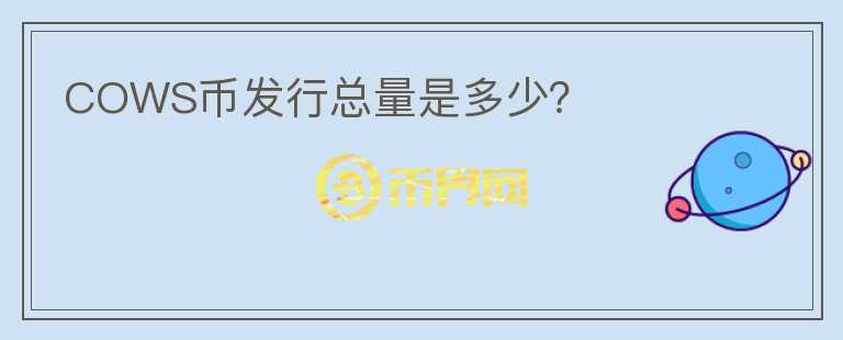 COWS幣發(fā)行總量是多少？