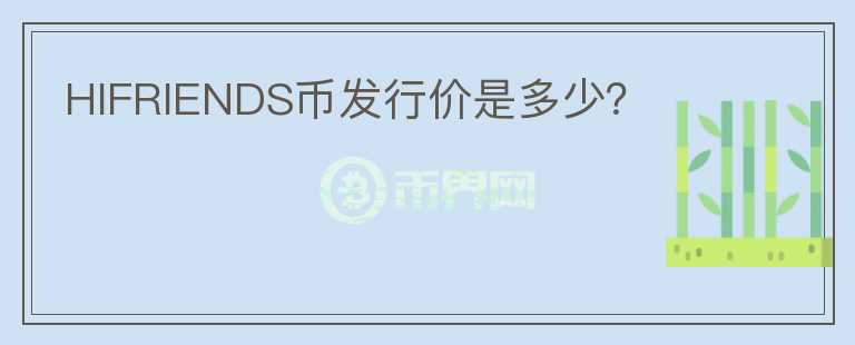 HIFRIENDS幣發(fā)行價(jià)是多少？