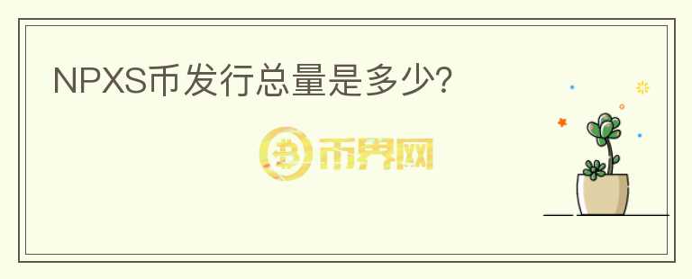 NPXS幣發(fā)行總量是多少？