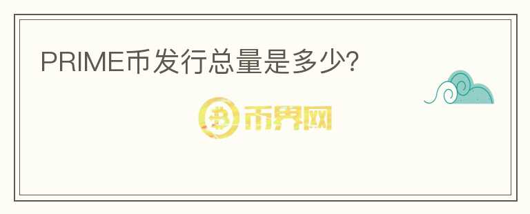 PRIME幣發(fā)行總量是多少？