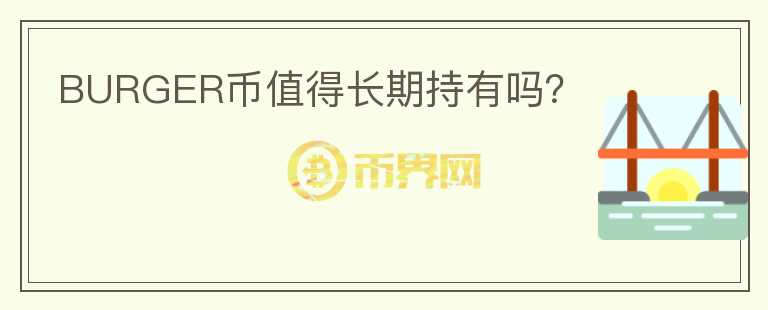 BURGER幣值得長(zhǎng)期持有嗎？