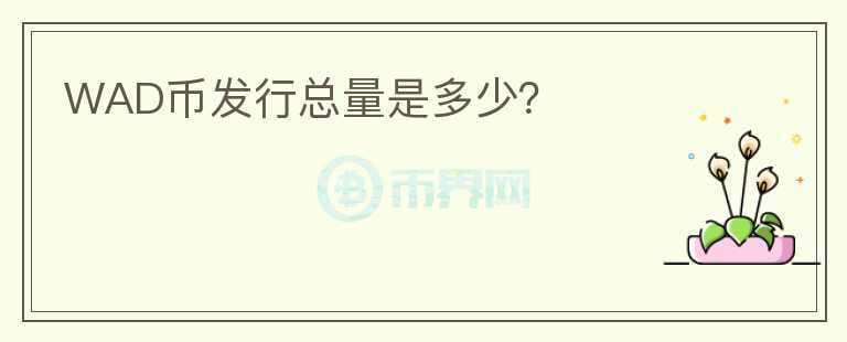 WAD幣發(fā)行總量是多少？