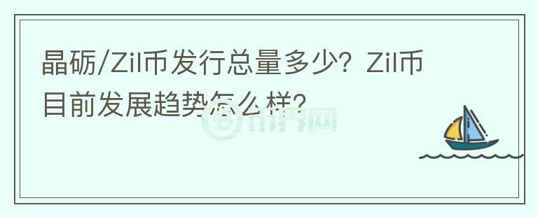 晶礪/Zil幣發(fā)行總量多少？Zil幣目前發(fā)展趨勢(shì)怎么樣？