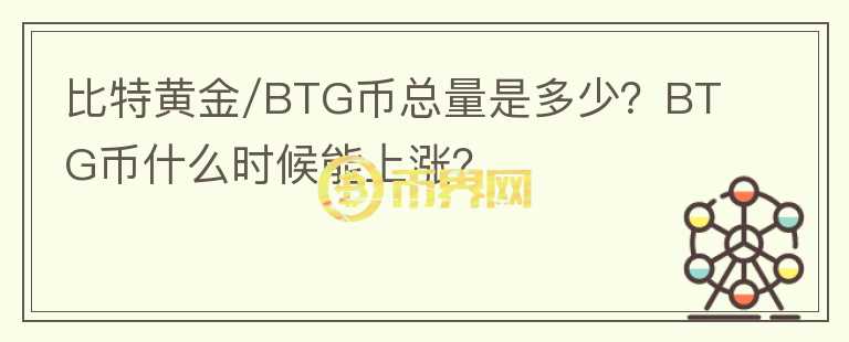 比特黃金/BTG幣總量是多少？BTG幣什么時(shí)候能上漲？