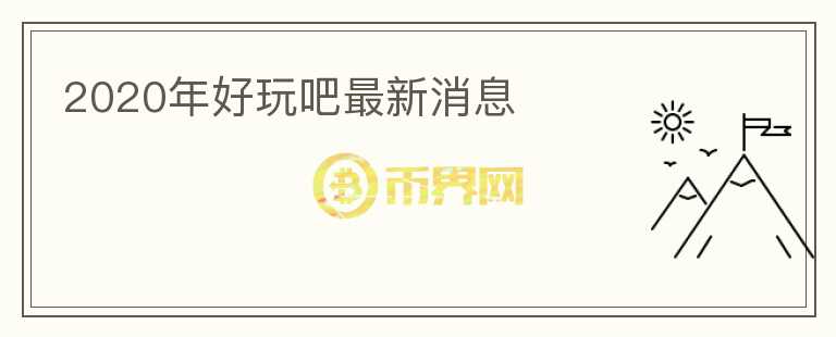2020年好玩吧最新消息
