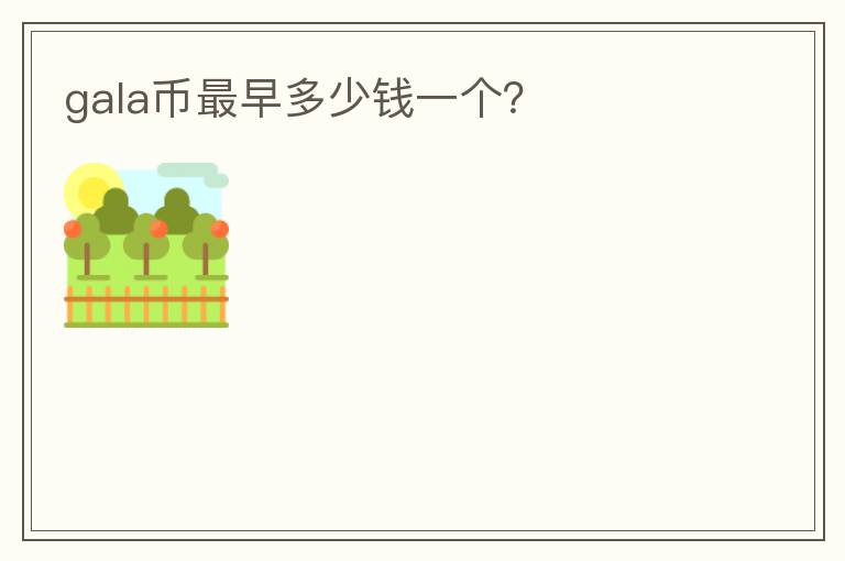 gala幣最早多少錢一個(gè)？