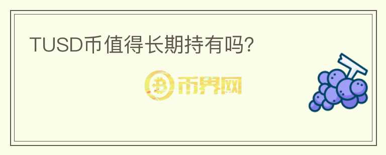 TUSD幣值得長(zhǎng)期持有嗎？