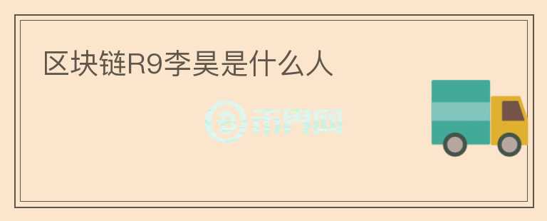 區(qū)塊鏈R9李昊是什么人
