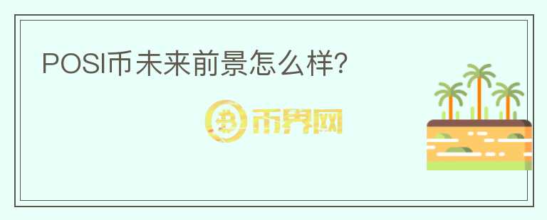 POSI幣未來(lái)前景怎么樣？
