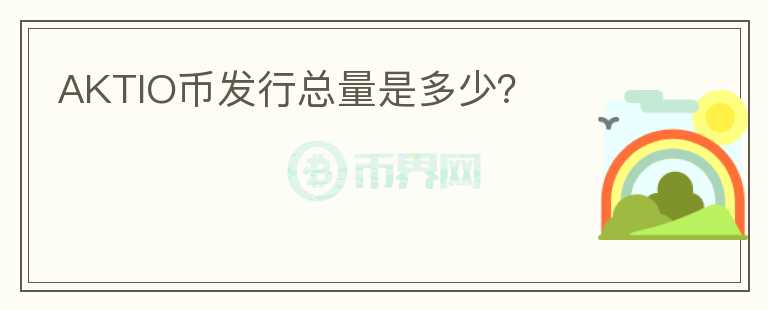 AKTIO幣發(fā)行總量是多少？