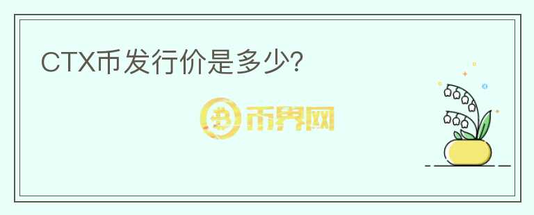 CTX幣發(fā)行價(jià)是多少？