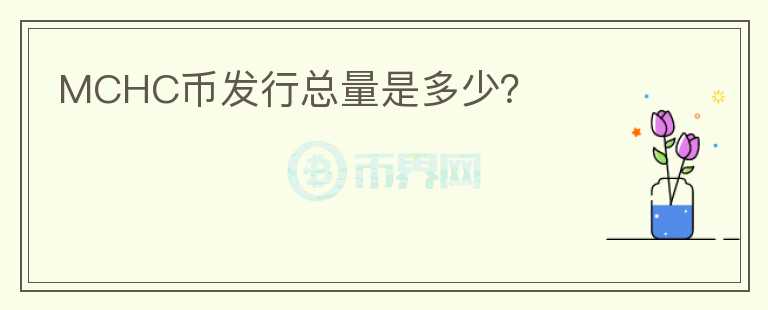 MCHC幣發(fā)行總量是多少？
