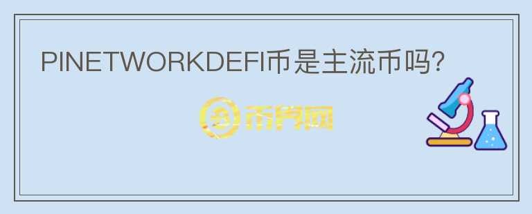 PINETWORKDEFI幣是主流幣嗎？