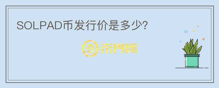 SOLPAD幣發(fā)行價是多少？