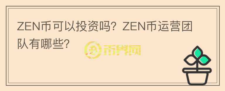 ZEN幣可以投資嗎？ZEN幣運(yùn)營(yíng)團(tuán)隊(duì)有哪些？