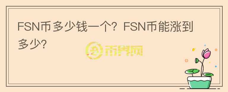 FSN幣多少錢(qián)一個(gè)？FSN幣能漲到多少？