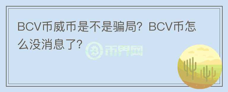 BCV幣威幣是不是騙局？BCV幣怎么沒消息了？