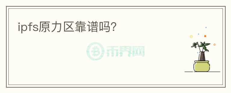 ipfs原力區(qū)靠譜嗎？