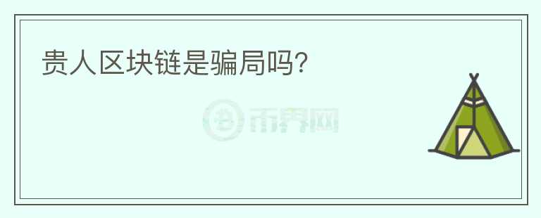 貴人區(qū)塊鏈?zhǔn)球_局嗎？