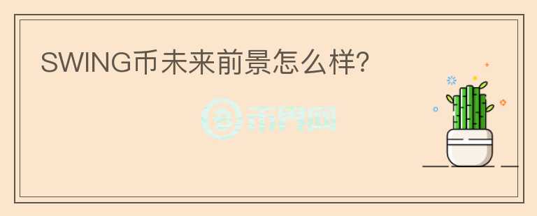 SWING幣未來(lái)前景怎么樣？