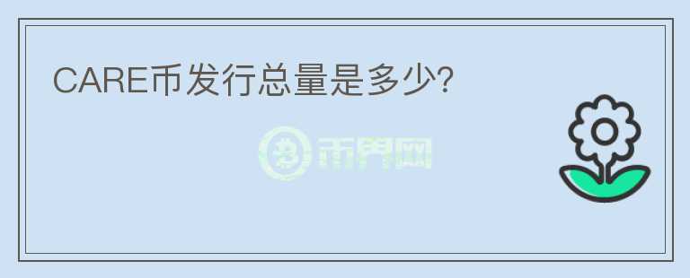 CARE幣發(fā)行總量是多少？