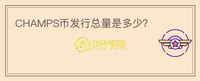 CHAMPS幣發(fā)行總量是多少？