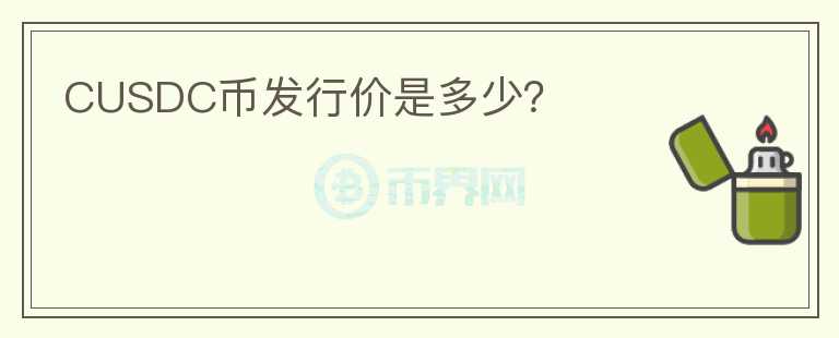 CUSDC幣發(fā)行價是多少？