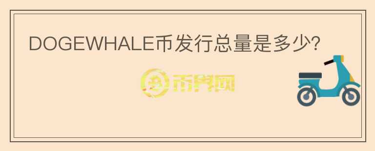 DOGEWHALE幣發(fā)行總量是多少？