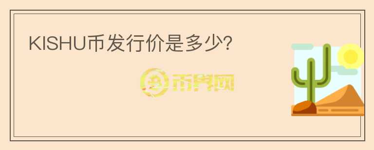 KISHU幣發(fā)行價(jià)是多少？