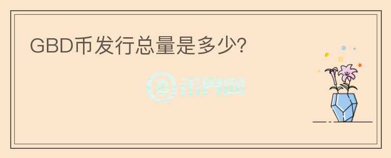 GBD幣發(fā)行總量是多少？