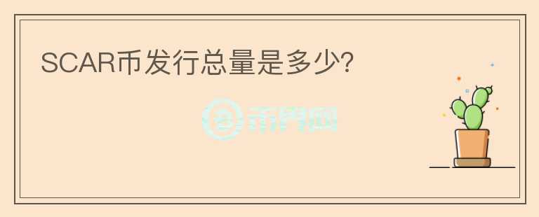 SCAR幣發(fā)行總量是多少？