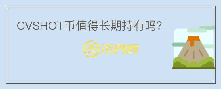 CVSHOT幣值得長期持有嗎？
