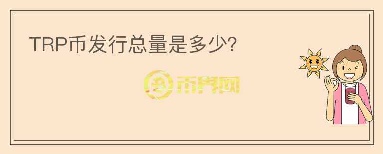 TRP幣發(fā)行總量是多少？