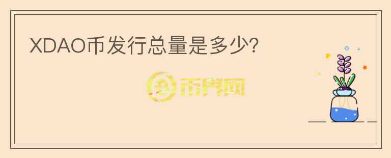 XDAO幣發(fā)行總量是多少？