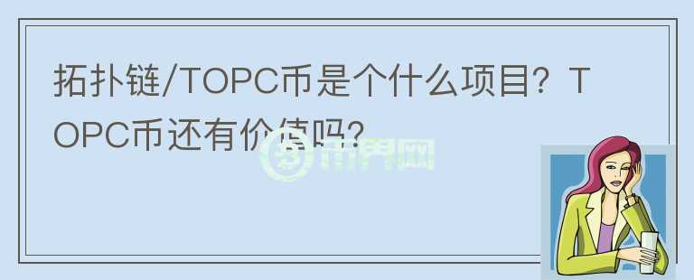 拓撲鏈/TOPC幣是個什么項目？TOPC幣還有價值嗎？