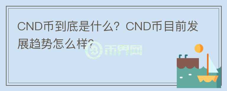 CND幣到底是什么？CND幣目前發(fā)展趨勢怎么樣？