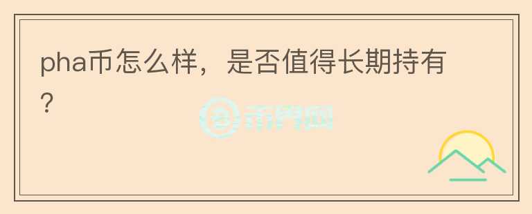 pha幣怎么樣，是否值得長(zhǎng)期持有？