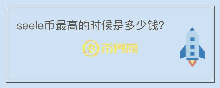 seele幣最高的時(shí)候是多少錢？