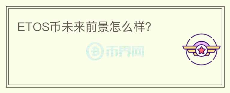 ETOS幣未來前景怎么樣？