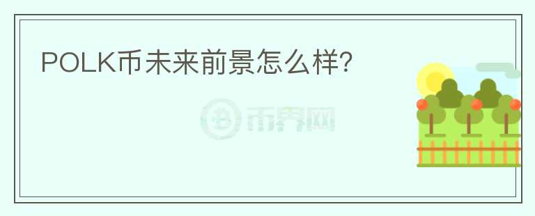 POLK幣未來前景怎么樣？