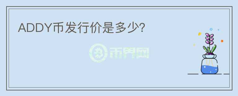 ADDY幣發(fā)行價(jià)是多少？