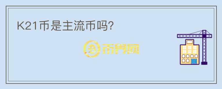 K21幣是主流幣嗎？