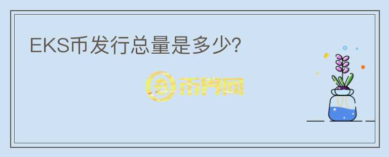 EKS幣發(fā)行總量是多少？
