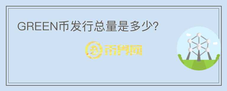 GREEN幣發(fā)行總量是多少？